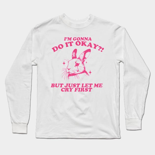 I Am Gonna Do It Okay Just Let Me Cry First T-Shirt, Retro 90s Unisex Adult Graphic T Shirt, Vintage T Shirt, Nostalgia T Shirt, 2000s Long Sleeve T-Shirt by Hamza Froug